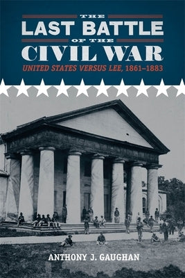 The Last Battle of the Civil War: United States Versus Lee, 1861-1883 by Gaughan, Anthony J.