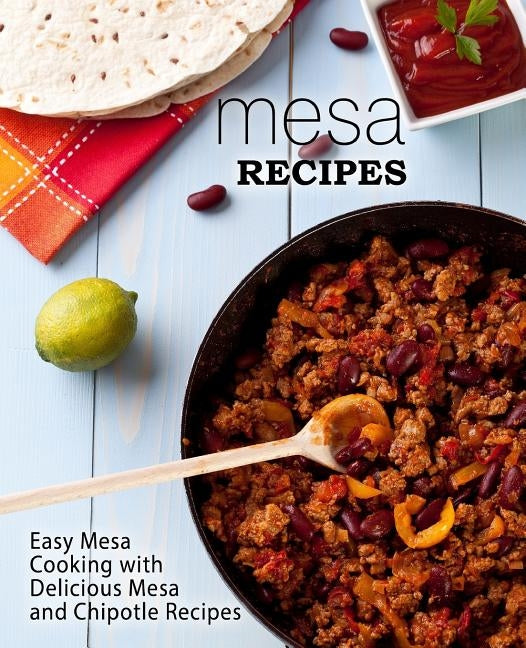 Mesa Recipes: Easy Mesa Cooking with Delicious Mesa and Chipotle Recipes (2nd Edition) by Press, Booksumo