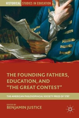 The Founding Fathers, Education, and the Great Contest: The American Philosophical Society Prize of 1797 by Justice, B.