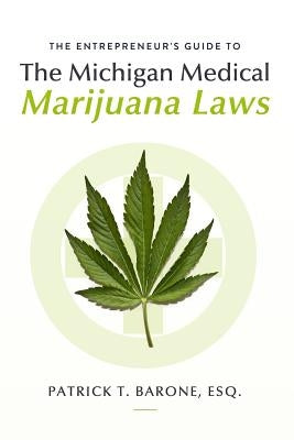 Entrepreneur's Guide to Michigan Medical Marijuana Laws by Honaker Esq, William