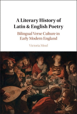A Literary History of Latin & English Poetry: Bilingual Verse Culture in Early Modern England by Moul, Victoria