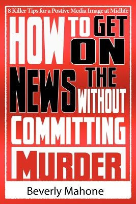 How to Get on the News without Committing Murder by Mahone, Beverly