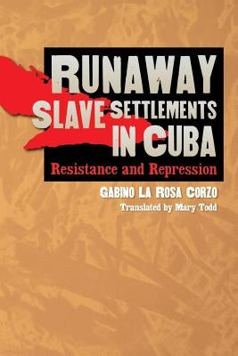 Runaway Slave Settlements in Cuba: Resistance and Repression by La Rosa Corzo, Gabino