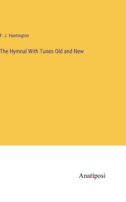The Hymnal With Tunes Old and New by Huntington, F. J.