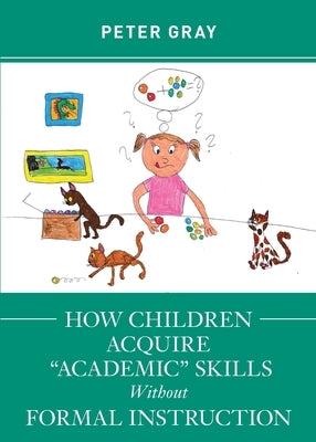 How Children Acquire "Academic" Skills Without Formal Instruction by Gray, Peter