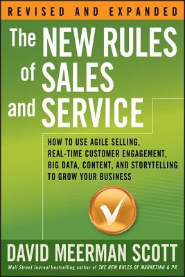 The New Rules of Sales and Service: How to Use Agile Selling, Real-Time Customer Engagement, Big Data, Content, and Storytelling to Grow Your Business by Scott, David Meerman