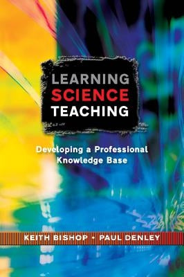 Learning Science Teaching: Developing a Professional Knowledge Base by Bishop, Keith