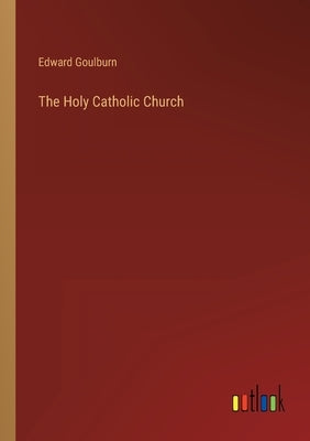 The Holy Catholic Church by Goulburn, Edward
