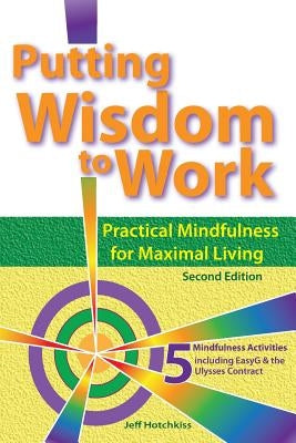 Putting Wisdom to Work: Practical Mindfulness for Maximal Living 2nd Ed. by Hotchkiss, Jeff W.