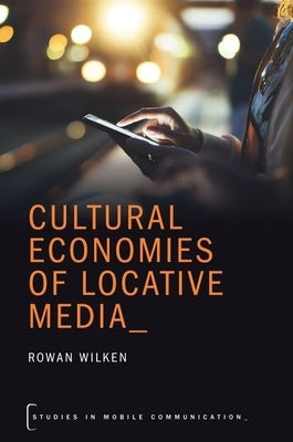 Cultural Economies of Locative Media by Wilken, Rowan