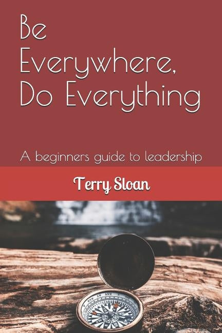 Be Everywhere, Do Everything: A beginners guide to leadership by Sloan, Terry