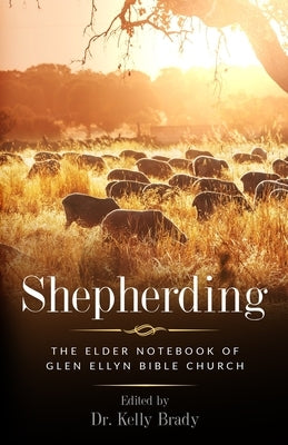 Shepherding: The Elder Notebook of Glen Ellyn Bible Church by Brady, Kelly