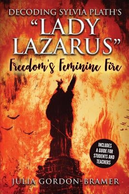 Decoding Sylvia Plath's Lady Lazarus: Freedom's Feminine Fire by Gordon-Bramer, Julia