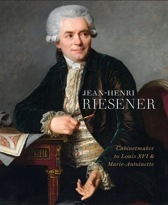 Jean-Henri Riesener: Cabinetmaker to Louis XVI and Marie Antoinette by Jacobsen, Helen