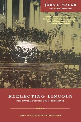 Reelecting Lincoln: The Battle for the 1864 Presidency by Waugh, John