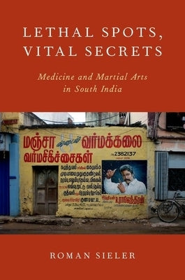 Lethal Spots, Vital Secrets: Medicine and Martial Arts in South India by Sieler, Roman