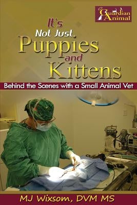 It's Not Just Puppies and Kittens: Behind the Scenes as a Small Animal Vet by Ambawatta Mbbs, Mahesh