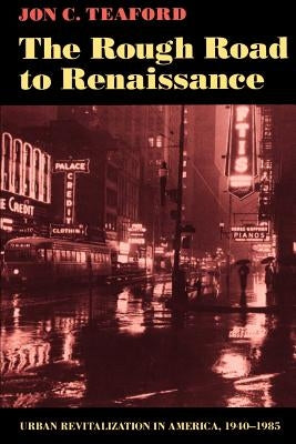 The Rough Road to Renaissance: Urban Revitalization in America, 1940-1985 by Teaford, Jon C.