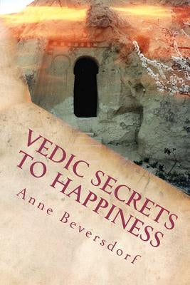 Vedic Secrets to Happiness: Life's Handbook: To Help You Improve Life's Good Stuff and Reduce the Messes by Beversdorf, Anne