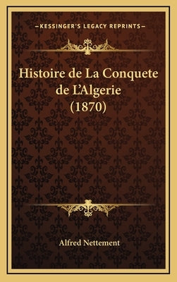 Histoire de La Conquete de L'Algerie (1870) by Nettement, Alfred