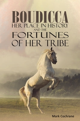 Boudicca - Her Place in History and the Fortunes of Her Tribe by Cochrane, Mark