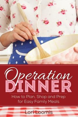 Operation Dinner: How to Plan, Shop & Prep for Easy Family Meals by Loomis, Lori