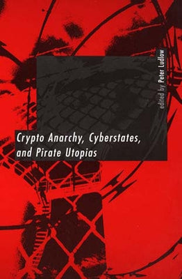 Crypto Anarchy, Cyberstates, and Pirate Utopias by Ludlow, Peter