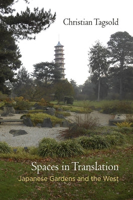 Spaces in Translation: Japanese Gardens and the West by Tagsold, Christian