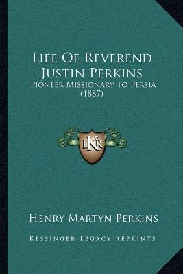 Life of Reverend Justin Perkins: Pioneer Missionary to Persia (1887) by Perkins, Henry Martyn