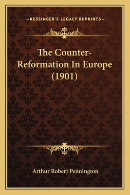 The Counter-Reformation In Europe (1901) by Pennington, Arthur Robert
