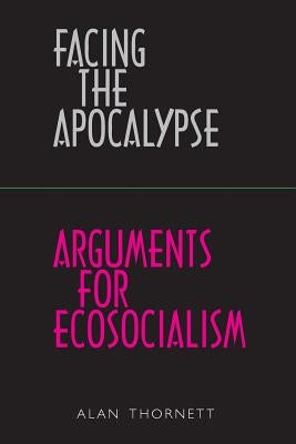 Facing the Apocalypse - Arguments for Ecosocialism by Thornett, Alan