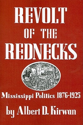 Revolt of the Rednecks: Mississippi Politics, 1876-1925 by Kirwan, Albert D.