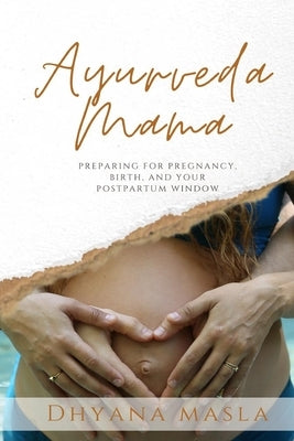 Ayurveda Mama: Preparing for Pregnancy, Birth, and Your Postpartum Window by Masla, Dhyana