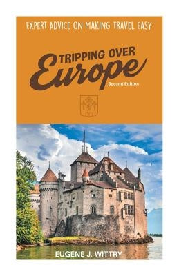 Tripping Over Europe, 2nd Edition. Expert Advice on Making Travel Easy by Wittry, Eugene J.
