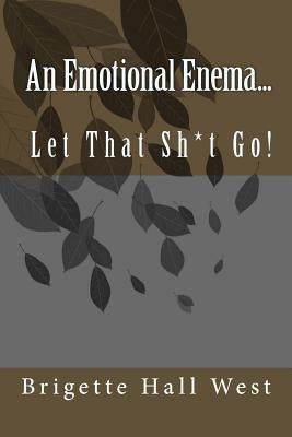 An Emotional Enema...: Let That Sh*t Go! by Hall, Brigette