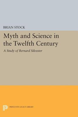 Myth and Science in the Twelfth Century: A Study of Bernard Silvester by Stock, Brian