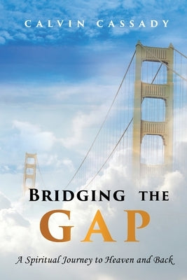 Bridging the Gap: A Spiritual Journey to Heaven and Back by Cassady, Calvin