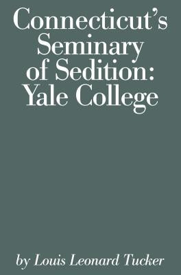 Connecticut's Seminary of Sedition: Yale College by Tucker, Louis Lenard