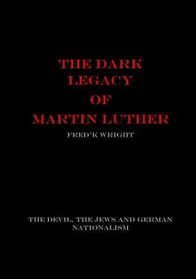 The Dark Legacy of Martin Luther by Wright, Fred'k