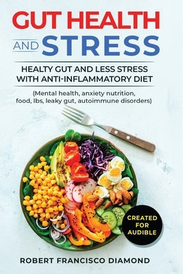Gut Health and Stress: Healty Gut and Less Stress with Anti-inflammatory diet (Mental health, anxiety, nutrition, food, Ibs, leaky gut, autoi by Diamond, Robert Francisco