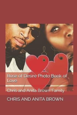 Rose of Desire Photo Book of Love: Chris and Anita Brown*Family by Brown, Anita H. Johnson