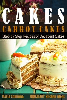 Cakes: Carrot Cakes. Step by Step Recipes of Decadent Cake. by Sobinina, Maria