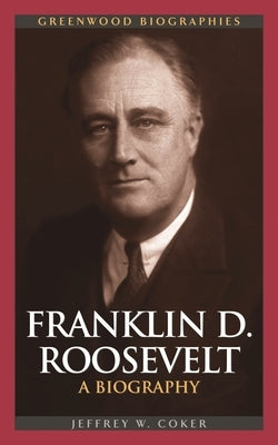 Franklin D. Roosevelt: A Biography by Coker, Jeffrey W.