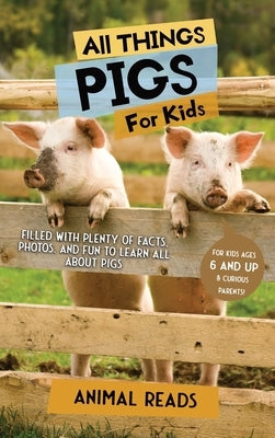 All Things Pigs For Kids: Filled With Plenty of Facts, Photos, and Fun to Learn all About Pigs by Reads, Animal