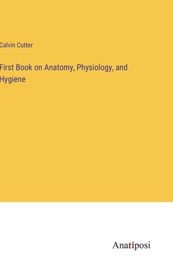 First Book on Anatomy, Physiology, and Hygiene by Cutter, Calvin