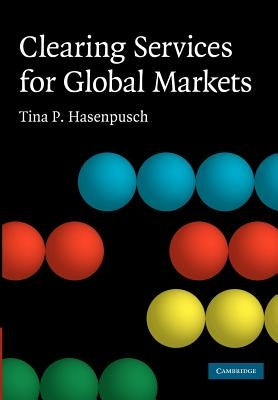 Clearing Services for Global Markets: A Framework for the Future Development of the Clearing Industry by Hasenpusch, Tina P.