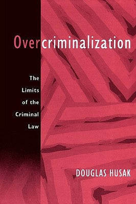Overcriminalization: The Limits of the Criminal Law by Husak, Douglas
