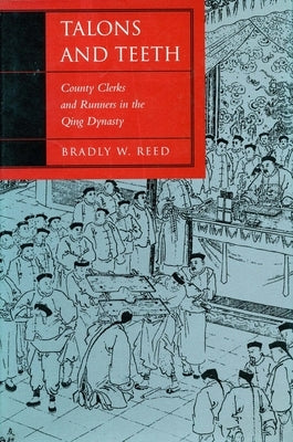 Talons and Teeth: County Clerks and Runners in the Qing Dynasty by Reed, Bradly W.