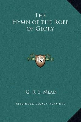 The Hymn of the Robe of Glory by Mead, G. R. S.