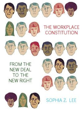 The Workplace Constitution from the New Deal to the New Right by Lee, Sophia Z.